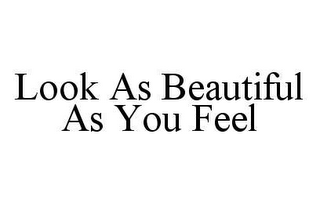 LOOK AS BEAUTIFUL AS YOU FEEL