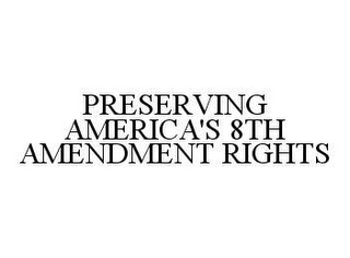 PRESERVING AMERICA'S 8TH AMENDMENT RIGHTS