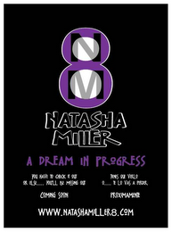 8 NM NATASHA MILLER A DREAM IN PROGRESS YOU HAVE TO CHECK IT OUT OR ELSE..... YOU'LL BE MISSING OUT, TIENES QUE VERLO O..... TE LO VAS A PERDER COMING SOON PROXIMAMENTE WWW.NATASHAMILLER8.COM