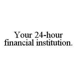 YOUR 24-HOUR FINANCIAL INSTITUTION.