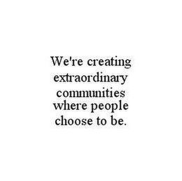 WE'RE CREATING EXTRAORDINARY COMMUNITIES WHERE PEOPLE CHOOSE TO BE.