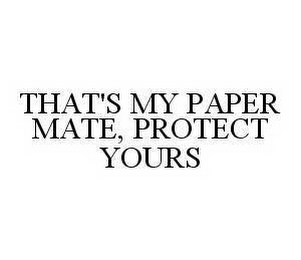 THAT'S MY PAPER MATE, PROTECT YOURS