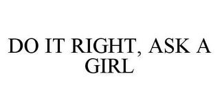 DO IT RIGHT, ASK A GIRL