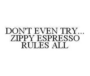 DON'T EVEN TRY...ZIPPY ESPRESSO RULES ALL
