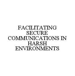 FACILITATING SECURE COMMUNICATIONS IN HARSH ENVIRONMENTS