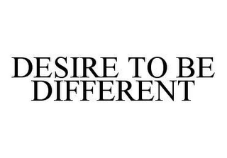 DESIRE TO BE DIFFERENT