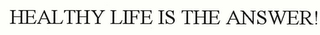 HEALTHY LIFE IS THE ANSWER!