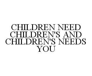 CHILDREN NEED CHILDREN'S AND CHILDREN'S NEEDS YOU