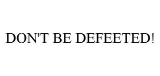 DON'T BE DEFEETED!