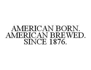 AMERICAN BORN. AMERICAN BREWED. SINCE 1876.