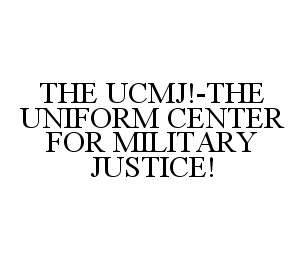 THE UCMJ!-THE UNIFORM CENTER FOR MILITARY JUSTICE!