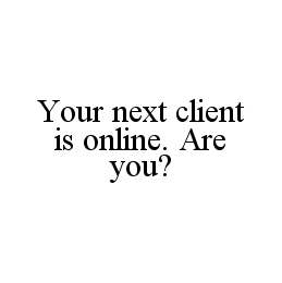 YOUR NEXT CLIENT IS ONLINE. ARE YOU?