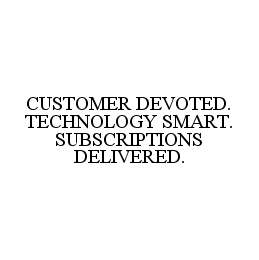 CUSTOMER DEVOTED. TECHNOLOGY SMART. SUBSCRIPTIONS DELIVERED.