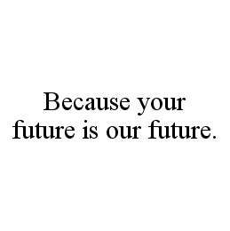 BECAUSE YOUR FUTURE IS OUR FUTURE.