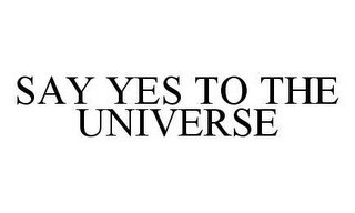 SAY YES TO THE UNIVERSE