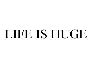 LIFE IS HUGE