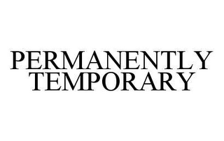 PERMANENTLY TEMPORARY