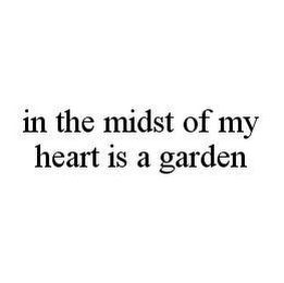 IN THE MIDST OF MY HEART IS A GARDEN