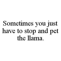 SOMETIMES YOU JUST HAVE TO STOP AND PET THE LLAMA.