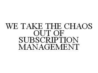 WE TAKE THE CHAOS OUT OF SUBSCRIPTION MANAGEMENT