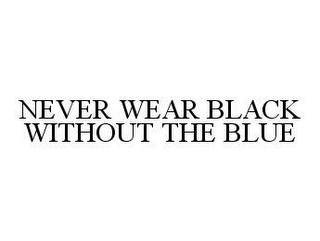 NEVER WEAR BLACK WITHOUT THE BLUE