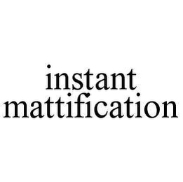 INSTANT MATTIFICATION