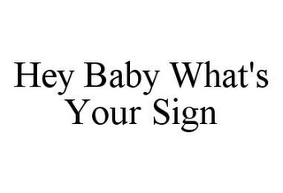 HEY BABY WHAT'S YOUR SIGN