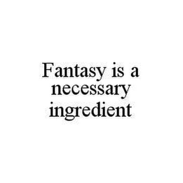 FANTASY IS A NECESSARY INGREDIENT