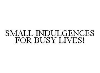 SMALL INDULGENCES FOR BUSY LIVES!