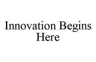 INNOVATION BEGINS HERE