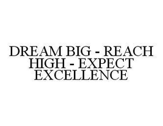 DREAM BIG - REACH HIGH - EXPECT EXCELLENCE