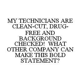 MY TECHNICIANS ARE CLEAN-CUT, DRUG-FREE AND BACKGROUND CHECKED! WHAT OTHER COMPANY CAN MAKE THIS BOLD STATEMENT?