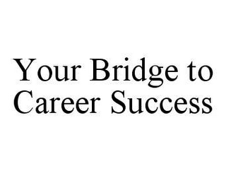 YOUR BRIDGE TO CAREER SUCCESS