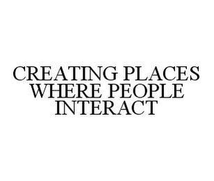 CREATING PLACES WHERE PEOPLE INTERACT