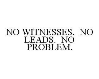 NO WITNESSES. NO LEADS. NO PROBLEM.