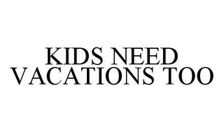 KIDS NEED VACATIONS TOO