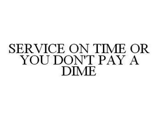 SERVICE ON TIME OR YOU DON'T PAY A DIME