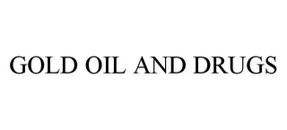 GOLD OIL AND DRUGS