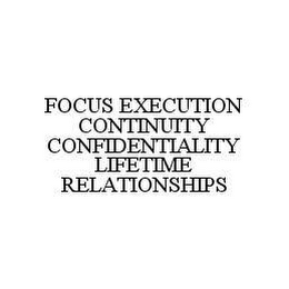 FOCUS EXECUTION CONTINUITY CONFIDENTIALITY LIFETIME RELATIONSHIPS