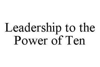 LEADERSHIP TO THE POWER OF TEN