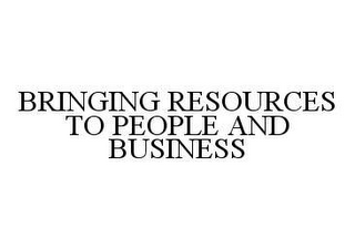 BRINGING RESOURCES TO PEOPLE AND BUSINESS