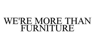 WE'RE MORE THAN FURNITURE