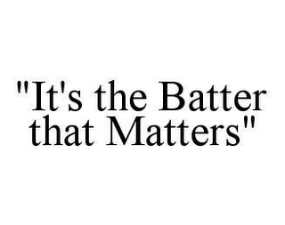 "IT'S THE BATTER THAT MATTERS"