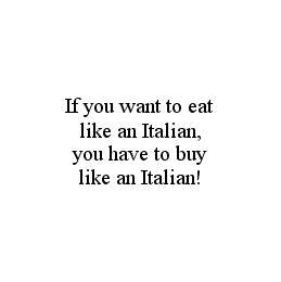 IF YOU WANT TO EAT LIKE AN ITALIAN, YOU HAVE TO BUY LIKE AN ITALIAN!