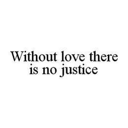 WITHOUT LOVE THERE IS NO JUSTICE