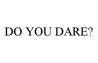 DO YOU DARE?