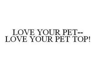 LOVE YOUR PET--LOVE YOUR PET TOP!