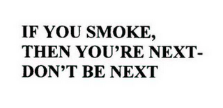 IF YOU SMOKE, THEN YOU'RE NEXT-DON'T BE NEXT