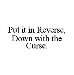 PUT IT IN REVERSE, DOWN WITH THE CURSE.