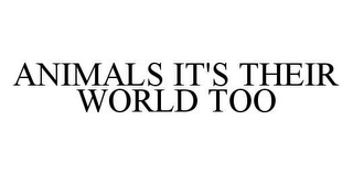 ANIMALS IT'S THEIR WORLD TOO